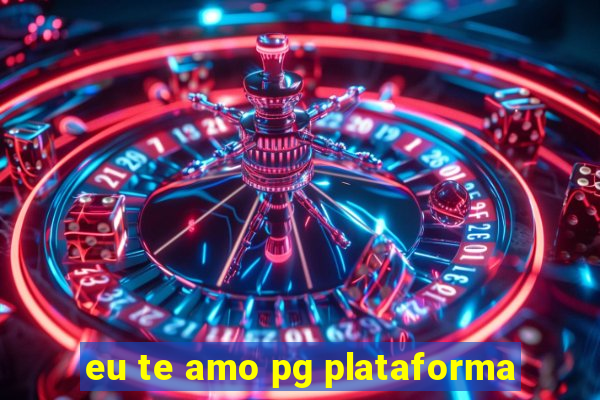 eu te amo pg plataforma